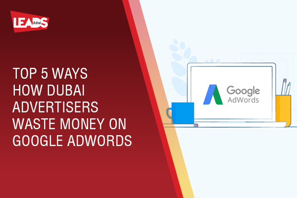 Top 5 ways how Dubai Advertisers waste money on Google Adwords